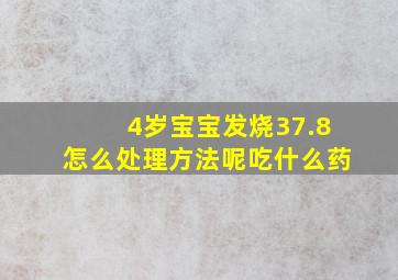 4岁宝宝发烧37.8怎么处理方法呢吃什么药