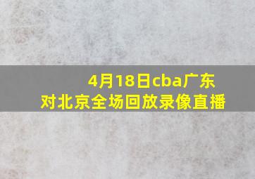 4月18日cba广东对北京全场回放录像直播