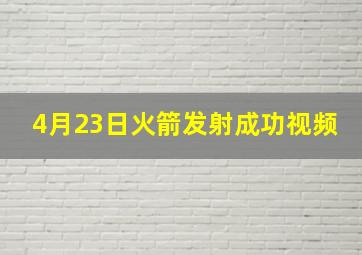 4月23日火箭发射成功视频