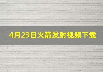 4月23日火箭发射视频下载