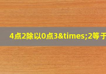 4点2除以0点3×2等于几