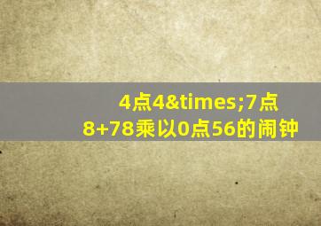 4点4×7点8+78乘以0点56的闹钟