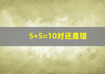 5+5=10对还是错