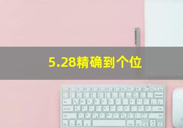 5.28精确到个位