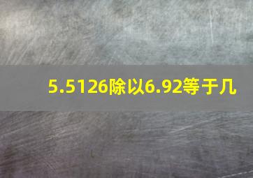 5.5126除以6.92等于几