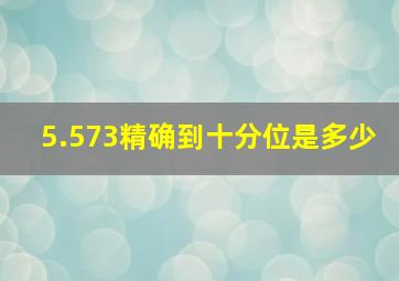 5.573精确到十分位是多少