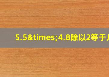 5.5×4.8除以2等于几