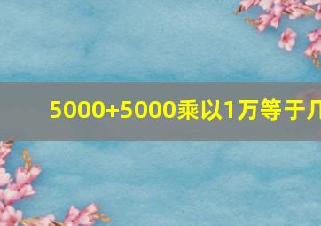 5000+5000乘以1万等于几