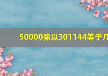 50000除以301144等于几