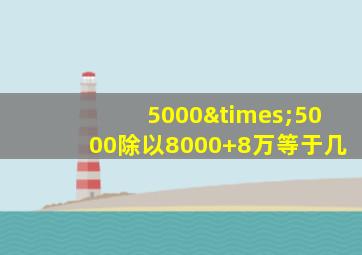 5000×5000除以8000+8万等于几