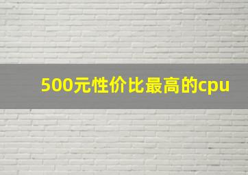 500元性价比最高的cpu