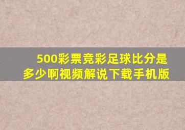 500彩票竞彩足球比分是多少啊视频解说下载手机版