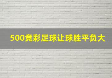 500竞彩足球让球胜平负大