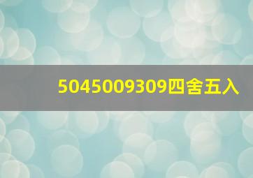 5045009309四舍五入