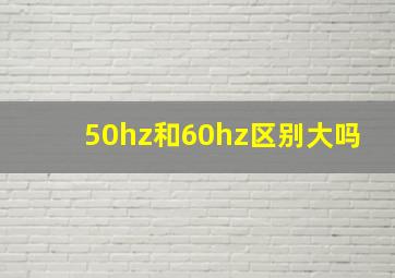 50hz和60hz区别大吗