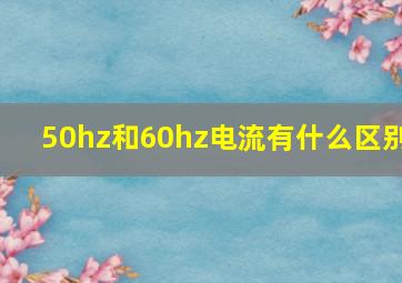 50hz和60hz电流有什么区别