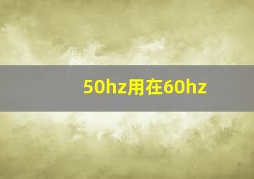 50hz用在60hz