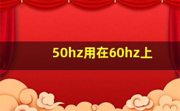 50hz用在60hz上