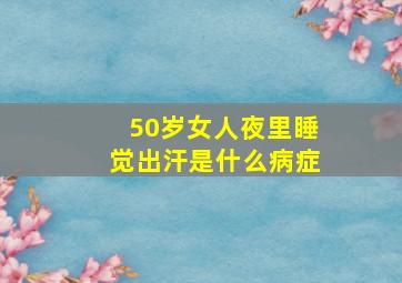 50岁女人夜里睡觉出汗是什么病症