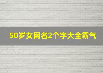 50岁女网名2个字大全霸气