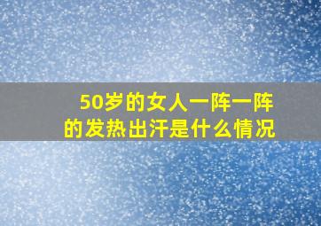 50岁的女人一阵一阵的发热出汗是什么情况