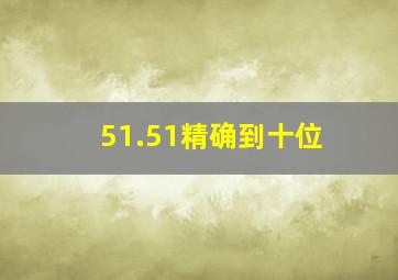 51.51精确到十位