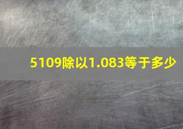 5109除以1.083等于多少