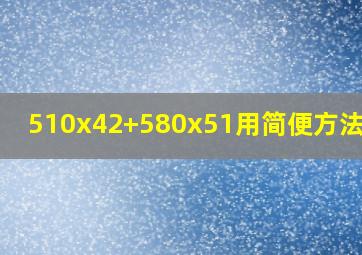 510x42+580x51用简便方法计算