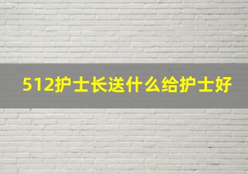 512护士长送什么给护士好