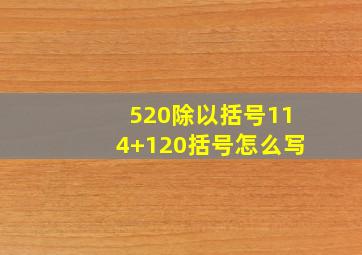 520除以括号114+120括号怎么写