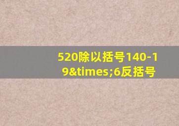 520除以括号140-19×6反括号