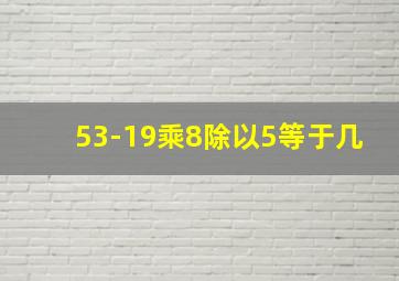 53-19乘8除以5等于几