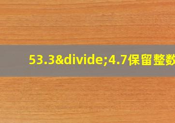 53.3÷4.7保留整数