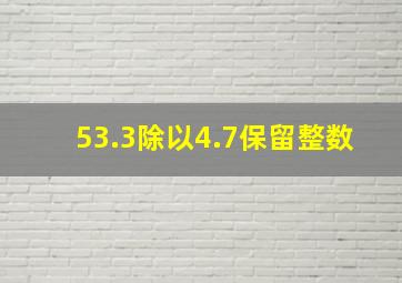 53.3除以4.7保留整数