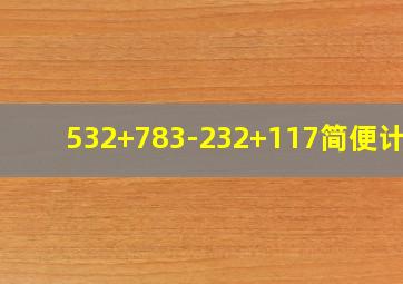 532+783-232+117简便计算