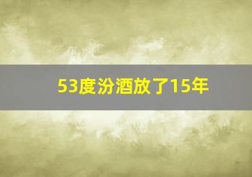 53度汾酒放了15年