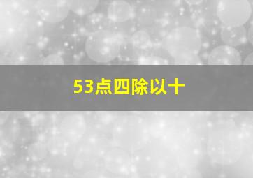 53点四除以十