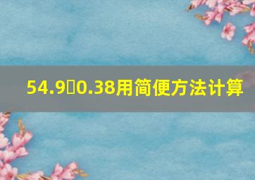 54.9✘0.38用简便方法计算