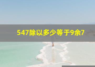 547除以多少等于9余7