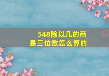 548除以几的商是三位数怎么算的