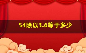 54除以3.6等于多少