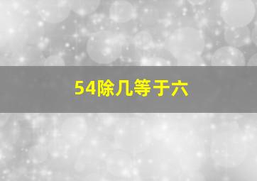 54除几等于六