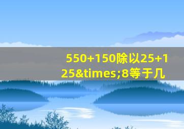 550+150除以25+125×8等于几