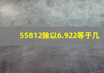 55812除以6.922等于几