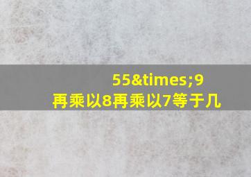 55×9再乘以8再乘以7等于几