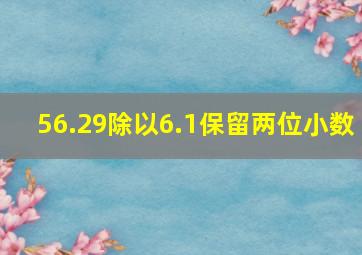 56.29除以6.1保留两位小数