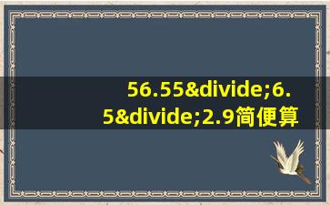 56.55÷6.5÷2.9简便算法