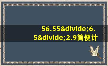 56.55÷6.5÷2.9简便计算