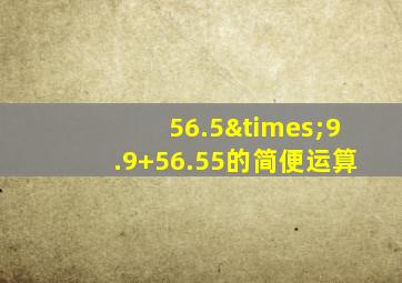 56.5×9.9+56.55的简便运算