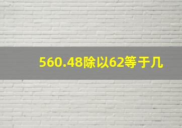 560.48除以62等于几